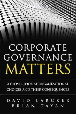 Corporate Governance Matters: A Closer Look at Organizational Choices and Their Consequences 1st Edition – David Larcker