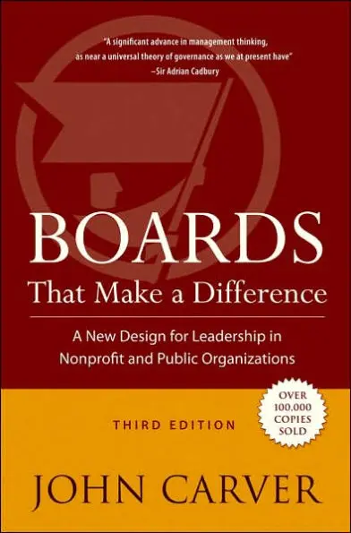 Boards That Make a Difference: A New Design for Leadership in Nonprofit and Public Organizations (J-B Carver Board Governance Series Book 6) 3rd Edition – John Carver