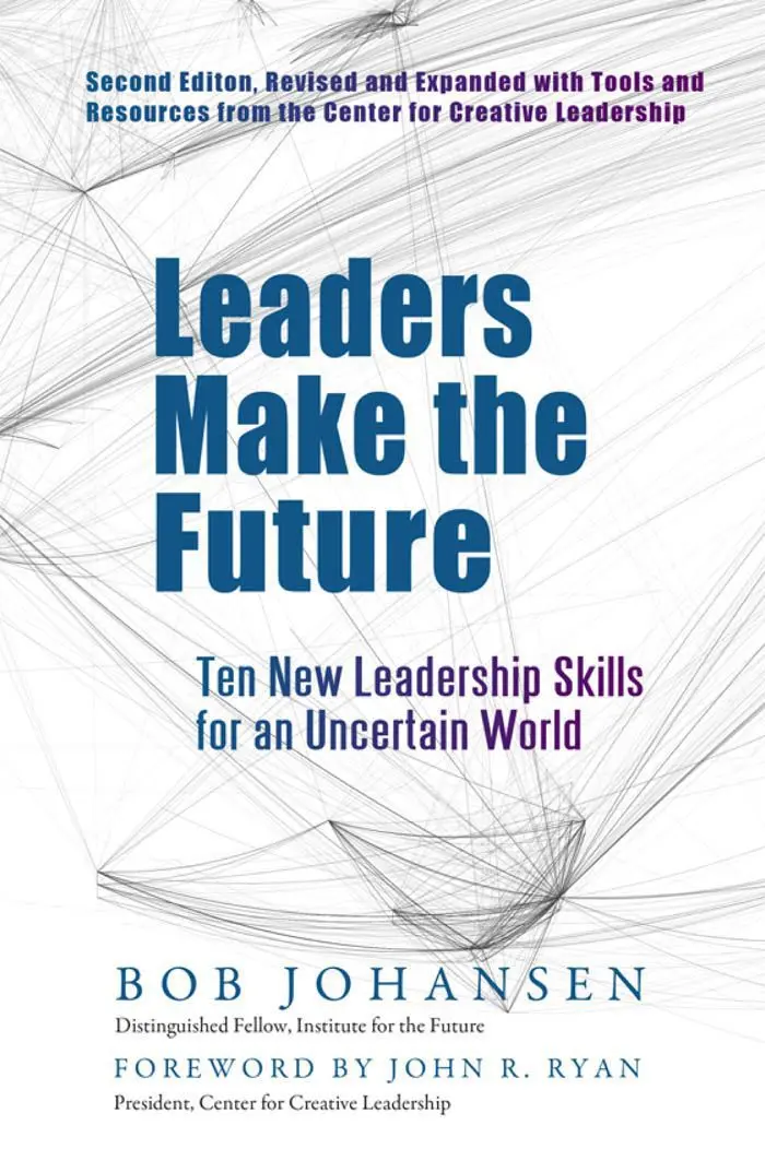 Leaders Make the Future: Ten New Leadership Skills for an Uncertain World – Robert Johansen