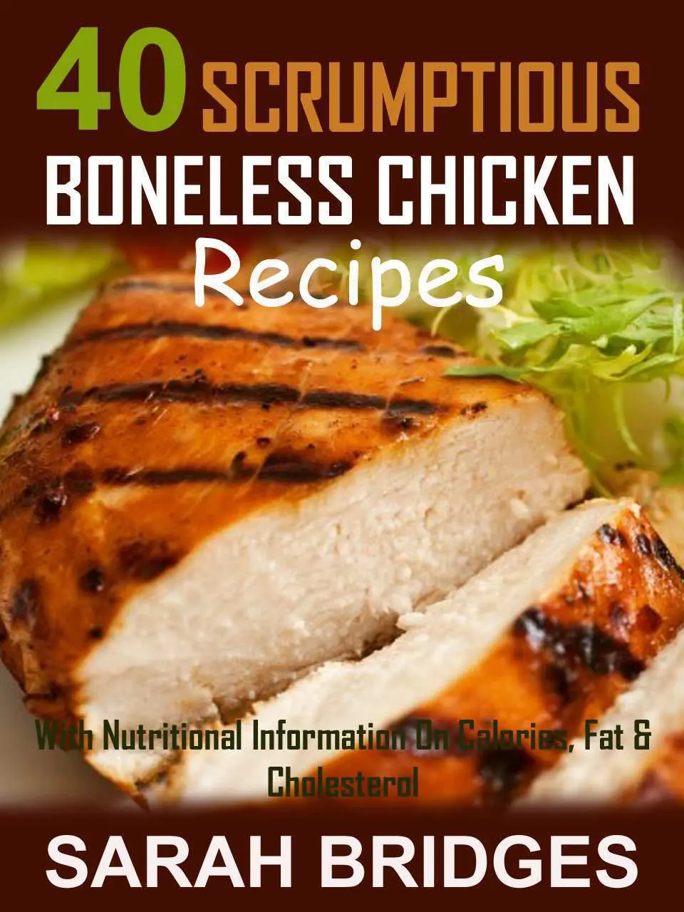 40 SCRUMPTIOUS BONELESS CHICKEN RECIPES – With Nutritional Information On Calories, Fat & Cholesterol (SCRUMPTIOUS CHICKEN RECIPES Book 1) – Sarah Bridges