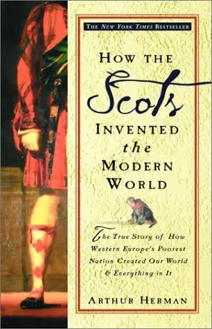 How the Scots invented the Modern World: the true story of how western Europe’s poorest nation created our world & everything in it – Arthur Herman