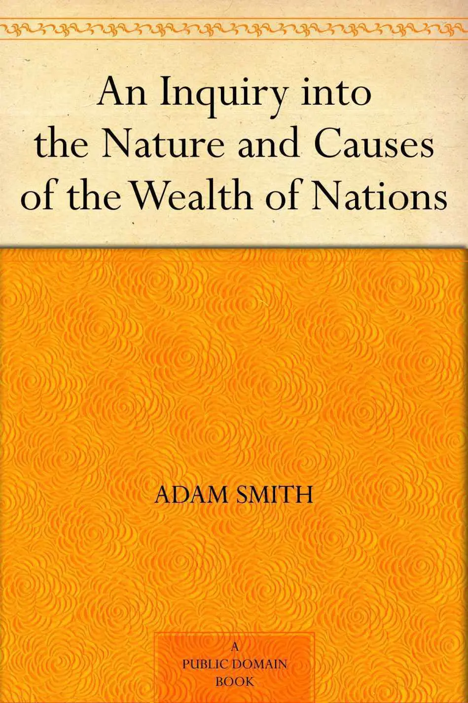 An Inquiry into the Nature and Causes of the Wealth of Nations – Adam Smith